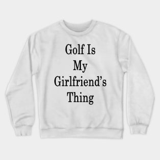 Golf Is My Girlfriend's Thing Crewneck Sweatshirt